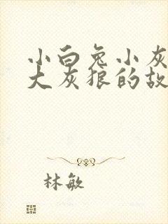 小白兔小灰兔和大灰狼的故事