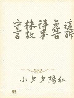 守株待兔这篇寓言故事告诉我们什么