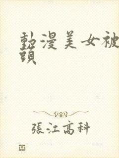 动漫美女被吸奶头