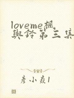 loveme枫与铃第三集