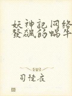 妖神记网络小说发飙的蜗牛