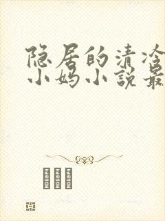 隐居的清冷美人小妈小说最新章节更