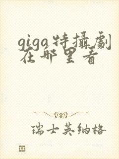 giga特摄剧在哪里看
