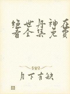 绝世丹神在线观看全集免费播放动漫