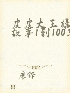 皮皮大王讲成语故事1到100集