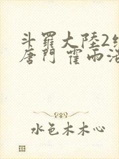 斗罗大陆2绝世唐门 霍雨浩