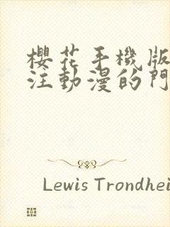 樱花手机版网专注动漫的门户网站