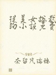 从美女总裁到母狗小说免费阅读笔趣