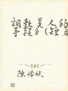 调教美人的百种手段》(短篇合