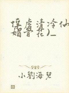 俘虏清冷仙尊(媚骨花)_