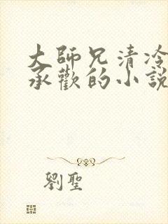 大师兄清冷被迫承欢的小说免费阅读