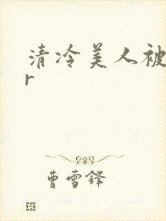 清冷美人被囚禁r