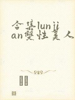合集lunjian双性美人挨cao小说