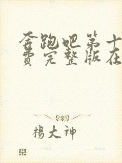 奔跑吧第十季免费完整版在线播放