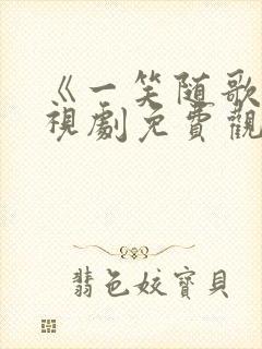 《一笑随歌》电视剧免费观看