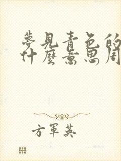 梦见青色的蛇是什么意思周公解梦