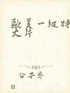 欧美一级特黄a大片