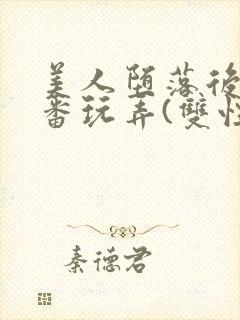 美人堕落后被轮番玩弄(双性)