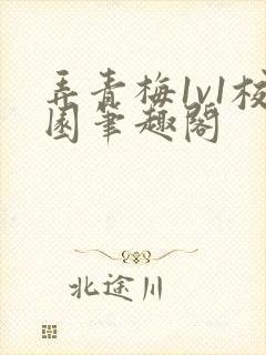 弄青梅1v1校园笔趣阁