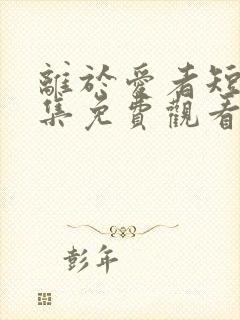 离于爱者短剧全集免费观看