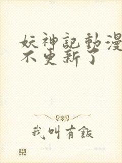 妖神记动漫怎么不更新了