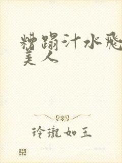 糟蹋汁水飞溅的美人