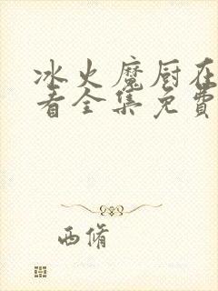 冰火魔厨在线观看全集免费播放动漫