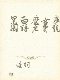 黑白魔女库伊拉国语免费观看