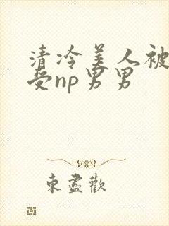 清冷美人被迫承受np男男