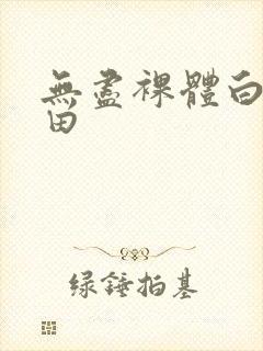 无尽裸体白丝雏田