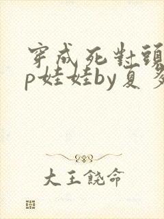 穿成死对头的cp娃娃by夏多罗