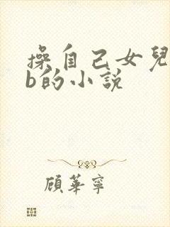 操自己女儿小骚b的小说