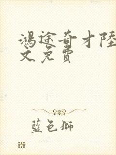 鸿途奇才陆羽全文免费