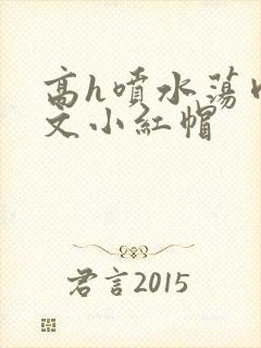 高h喷水荡肉爽文小红帽