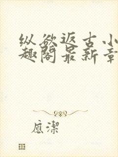 纵欲返古小说笔趣阁最新章节