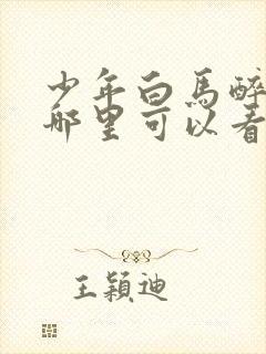 少年白马醉春风哪里可以看?