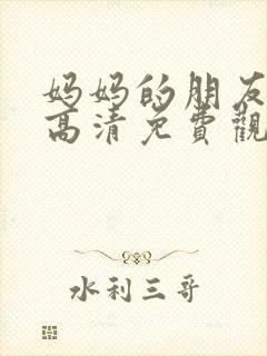 妈妈的朋友在线高清免费观看