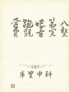 奔跑吧第八季免费观看完整版2024