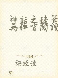 神话之后笔趣阁无弹窗阅读