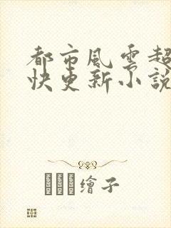都市风云超前超快更新小说