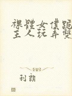 裸体女仆跪着让主人玩弄双乳小说