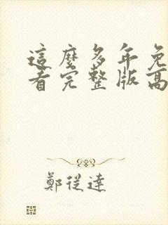 这么多年免费观看完整版高清