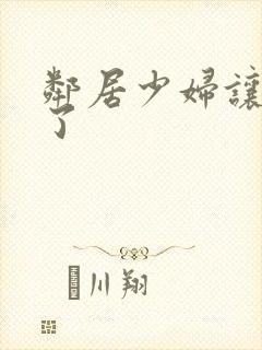 邻居少妇让我爽了