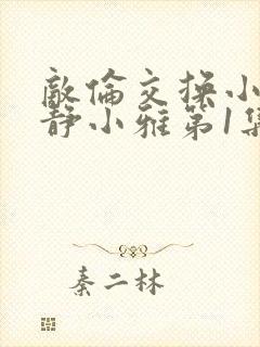 敌伦交换小敏小静小雅第1集