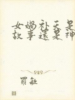 女娲补天是民间故事还是神话故事