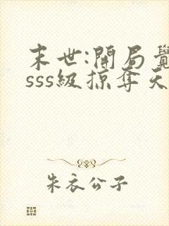 末世:开局觉醒sss级掠夺天赋在哪连载