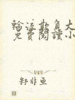 轮流欺负大美人免费阅读小说