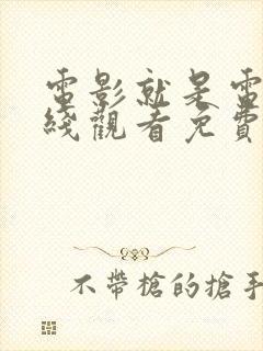 电影就是电影在线观看免费观看全集高清