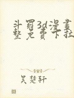 斗罗3d漫画完整免费下拉式