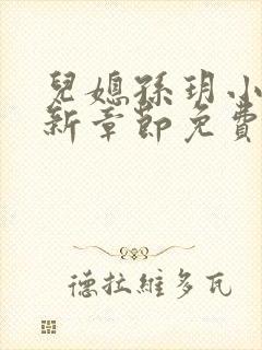 儿媳孙玥小说最新章节免费阅读